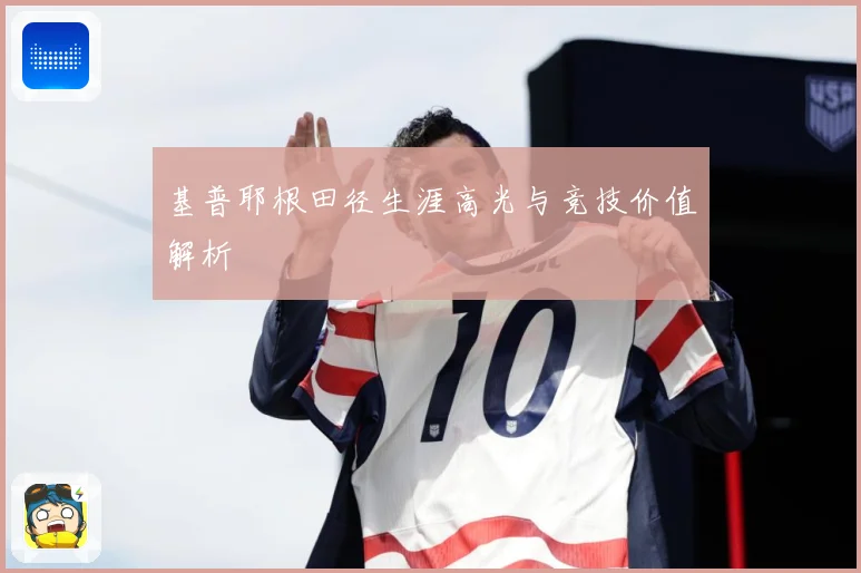基普耶根田径生涯高光与竞技价值解析