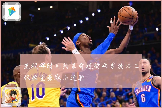 里程碑时刻约基奇连续两季场均三双掘金豪取七连胜