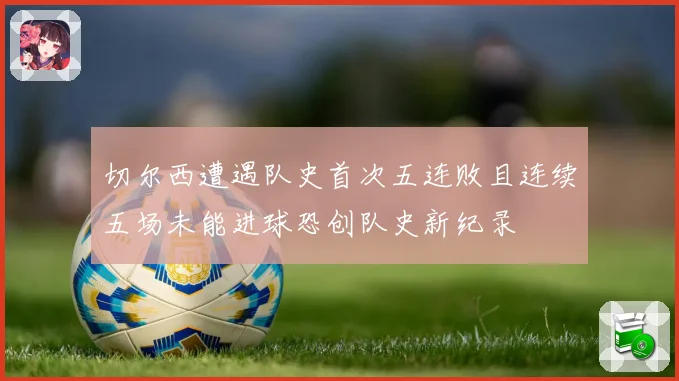 切尔西遭遇队史首次五连败且连续五场未能进球恐创队史新纪录