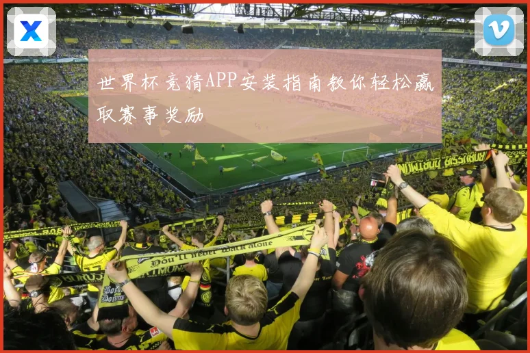 世界杯竞猜APP安装指南教你轻松赢取赛事奖励