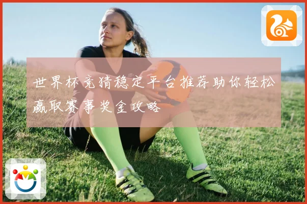 世界杯竞猜稳定平台推荐助你轻松赢取赛事奖金攻略