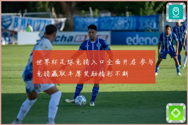 世界杯足球竞猜入口全面开启 参与竞猜赢取丰厚奖励精彩不断