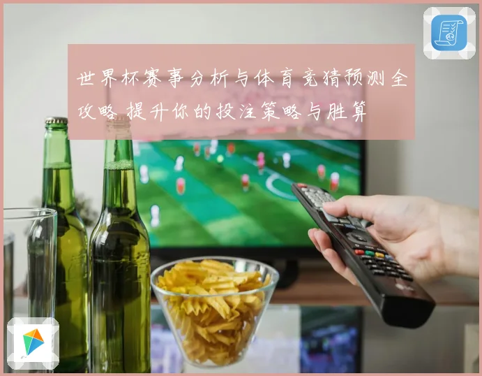 世界杯赛事分析与体育竞猜预测全攻略 提升你的投注策略与胜算