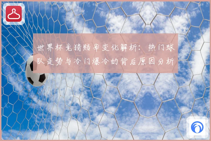 世界杯竞猜赔率变化解析：热门球队走势与冷门爆冷的背后原因分析