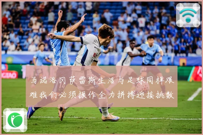 马诺洛冈萨雷斯生活与足球同样艰难我们必须振作全力拼搏迎接挑数据研判
