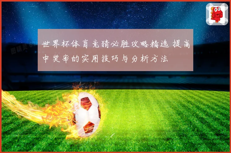 世界杯体育竞猜必胜攻略精选 提高中奖率的实用技巧与分析方法