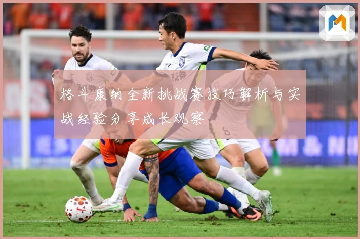 格斗康纳全新挑战赛技巧解析与实战经验分享成长观察