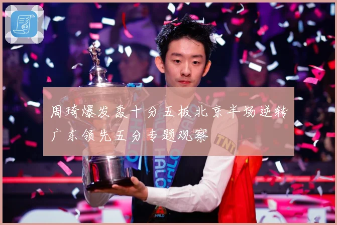 周琦爆发轰十分五板北京半场逆转广东领先五分专题观察
