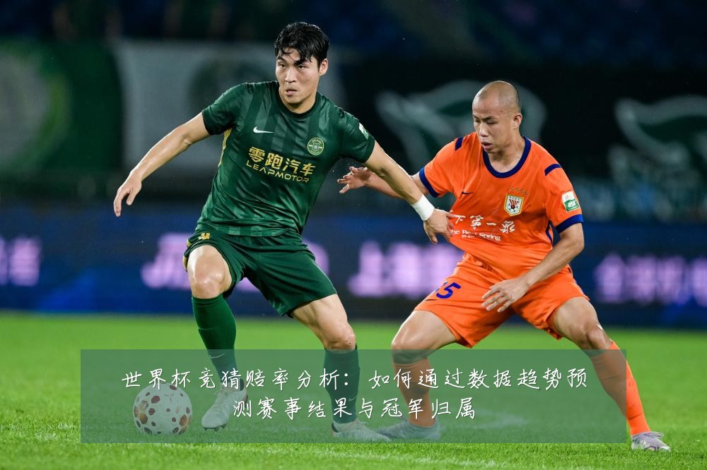 世界杯竞猜赔率分析：如何通过数据趋势预测赛事结果与冠军归属