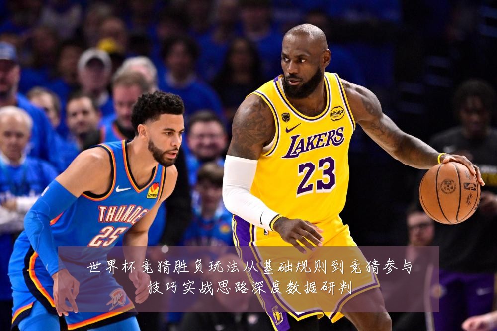 世界杯竞猜胜负玩法从基础规则到竞猜参与技巧实战思路深度数据研判