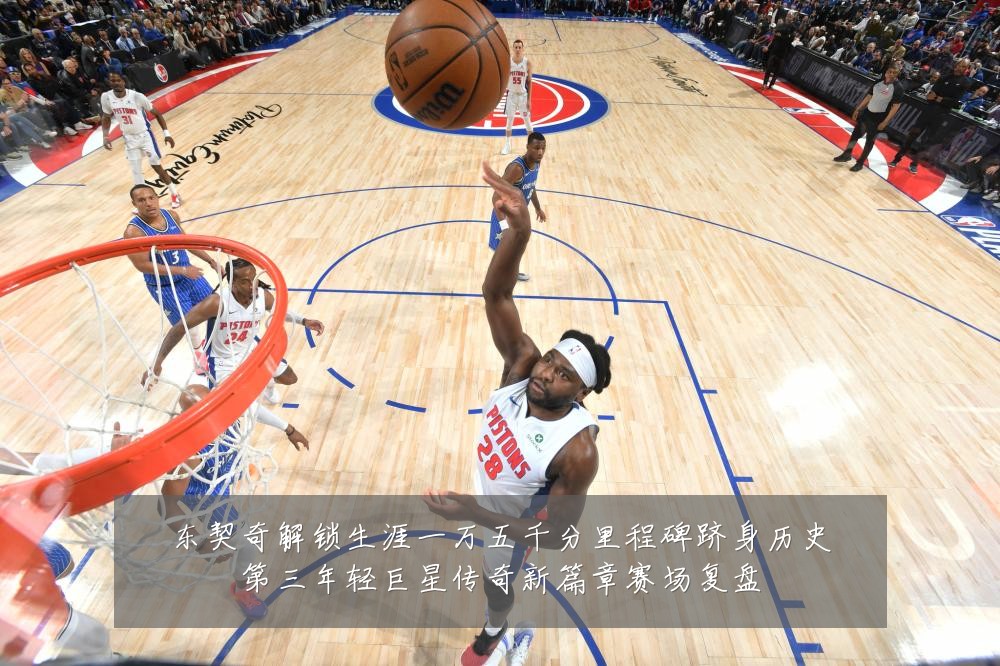 东契奇解锁生涯一万五千分里程碑跻身历史第三年轻巨星传奇新篇章赛场复盘