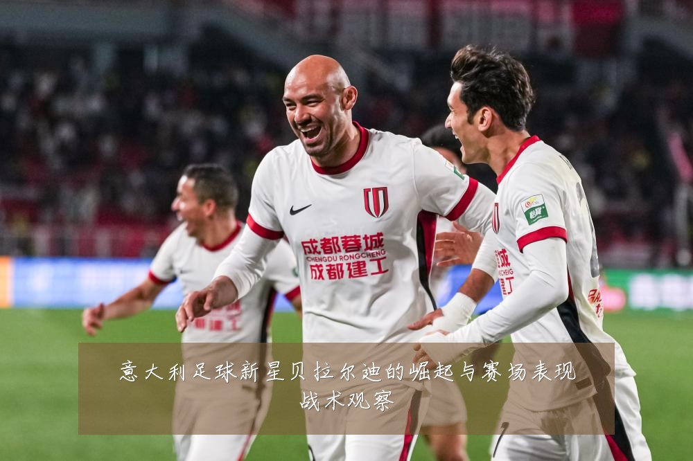 意大利足球新星贝拉尔迪的崛起与赛场表现战术观察